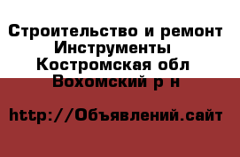 Строительство и ремонт Инструменты. Костромская обл.,Вохомский р-н